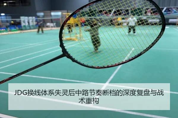 JDG换线体系失灵后中路节奏断档的深度复盘与战术重构